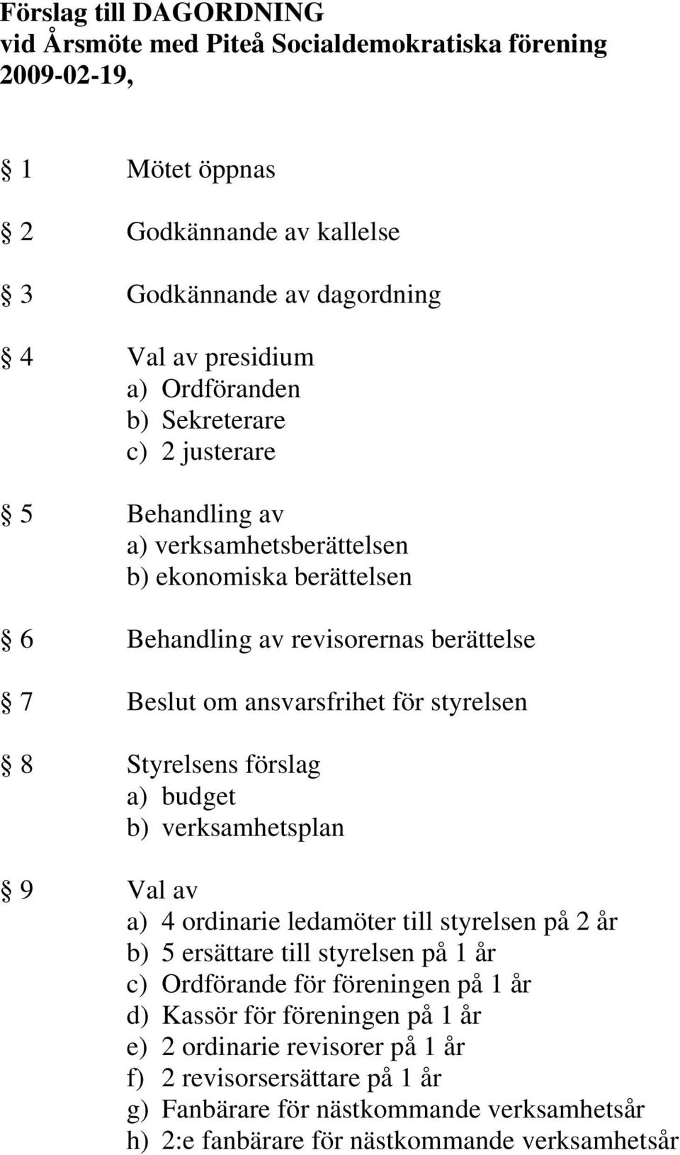 styrelsen 8 Styrelsens förslag a) budget b) verksamhetsplan 9 Val av a) 4 ordinarie ledamöter till styrelsen på 2 år b) 5 ersättare till styrelsen på 1 år c) Ordförande för föreningen