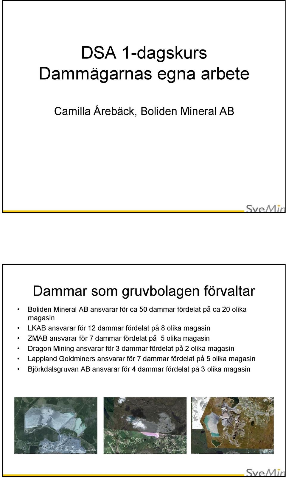 ansvarar för 7 dammar fördelat på 5 olika magasin Dragon Mining ansvarar för 3 dammar fördelat på 2 olika magasin Lappland