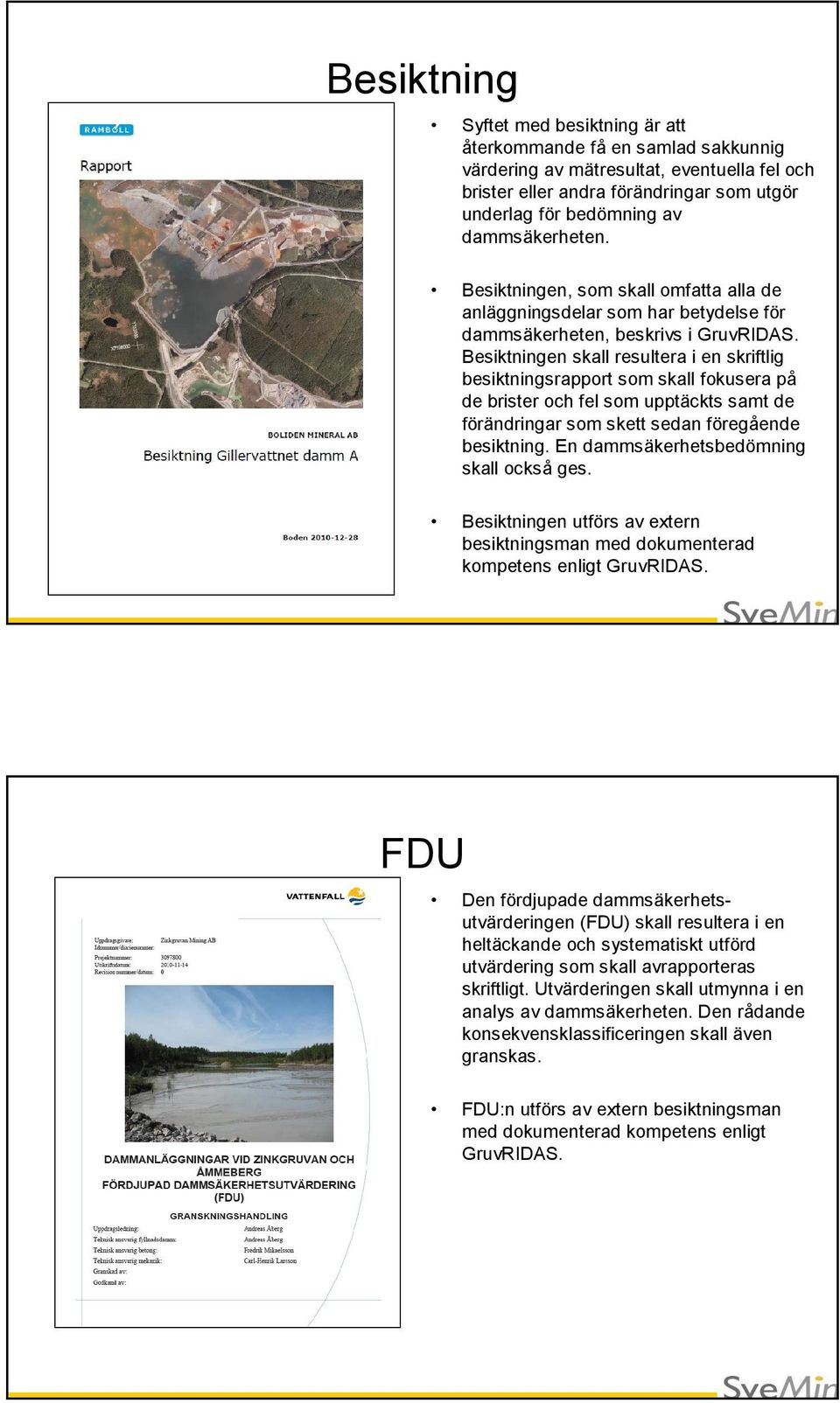 Besiktningen skall resultera i en skriftlig besiktningsrapport som skall fokusera på de brister och fel som upptäckts samt de förändringar som skett sedan föregående besiktning.