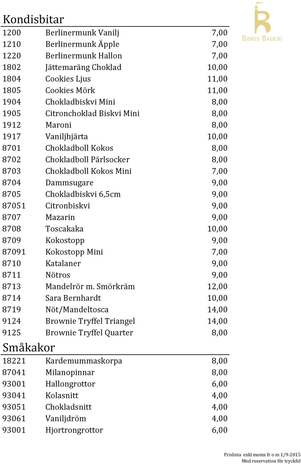 9,00 8705 Chokladbiskvi 6,5cm 9,00 87051 Citronbiskvi 9,00 8707 Mazarin 9,00 8708 Toscakaka 10,00 8709 Kokostopp 9,00 87091 Kokostopp Mini 7,00 8710 Katalaner 9,00 8711 Nötros 9,00 8713 Mandelrör m.