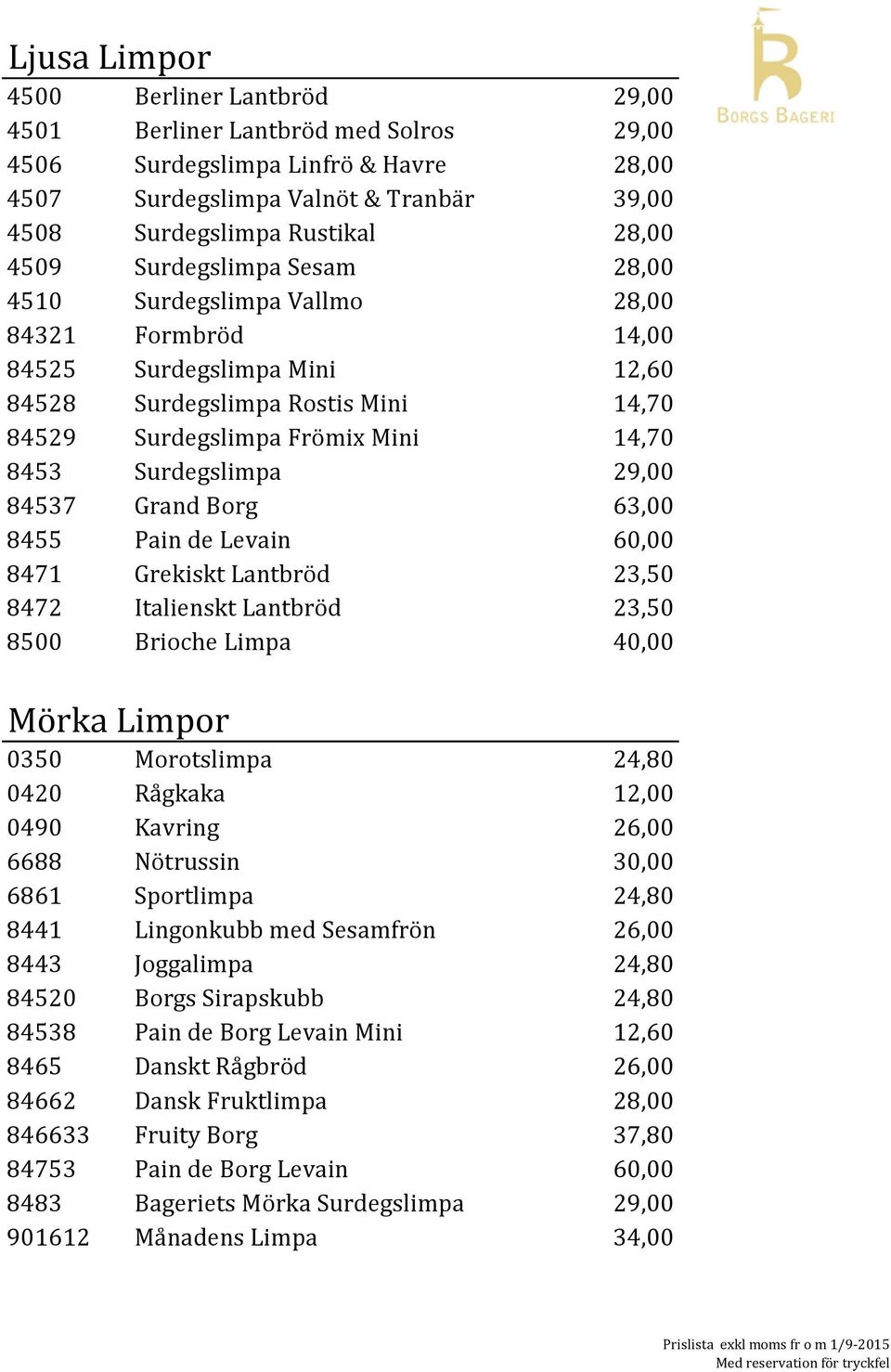 29,00 84537 Grand Borg 63,00 8455 Pain de Levain 60,00 8471 Grekiskt Lantbröd 23,50 8472 Italienskt Lantbröd 23,50 8500 Brioche Limpa 40,00 Mörka Limpor 0350 Morotslimpa 24,80 0420 Rågkaka 12,00 0490