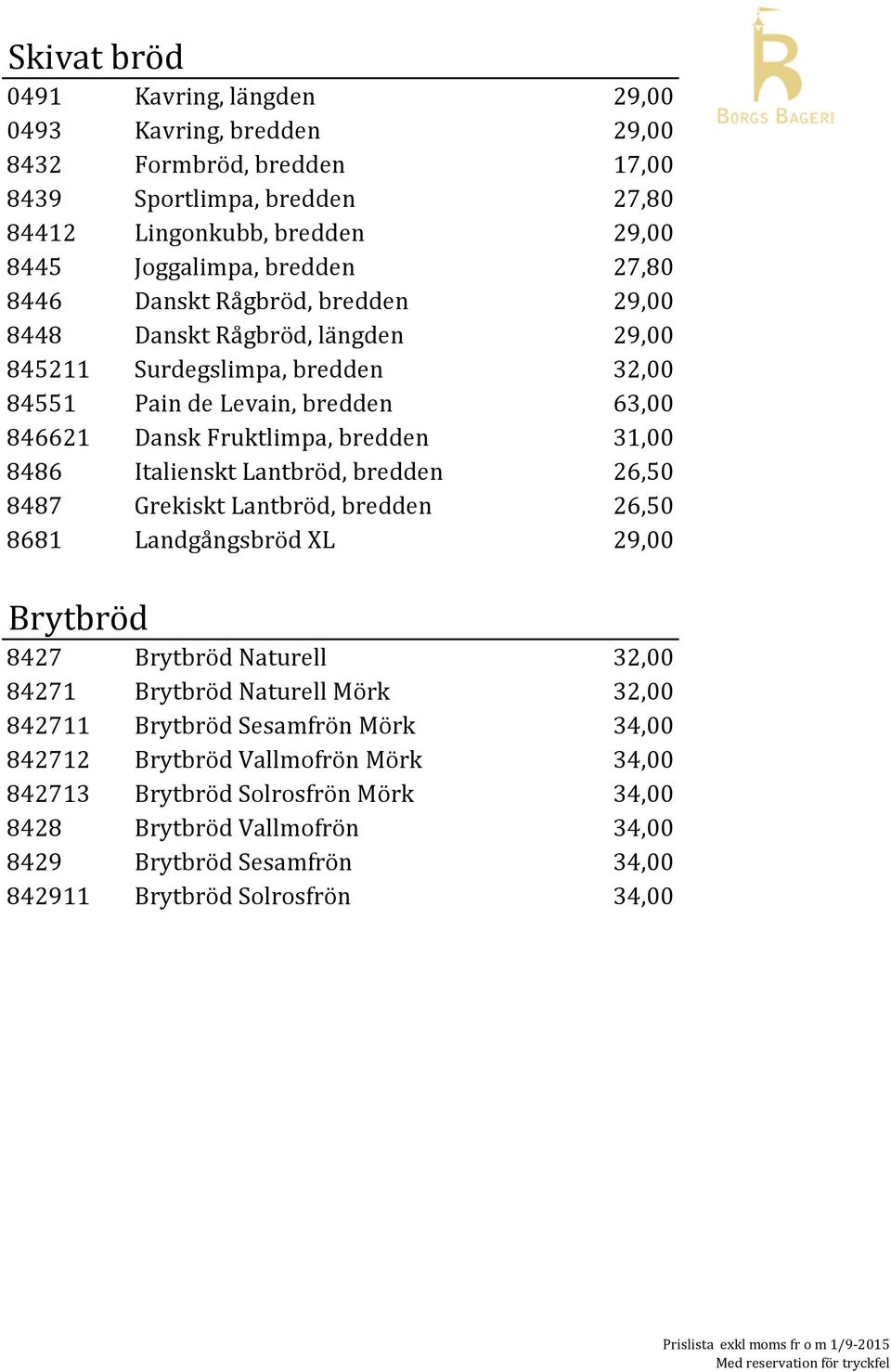 8486 Italienskt Lantbröd, bredden 26,50 8487 Grekiskt Lantbröd, bredden 26,50 8681 Landgångsbröd XL 29,00 Brytbröd 8427 Brytbröd Naturell 32,00 84271 Brytbröd Naturell Mörk 32,00 842711