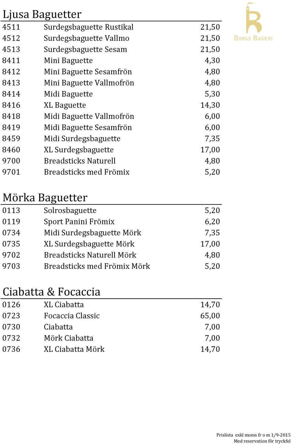 Breadsticks Naturell 4,80 9701 Breadsticks med Frömix 5,20 Mörka Baguetter 0113 Solrosbaguette 5,20 0119 Sport Panini Frömix 6,20 0734 Midi Surdegsbaguette Mörk 7,35 0735 XL Surdegsbaguette Mörk