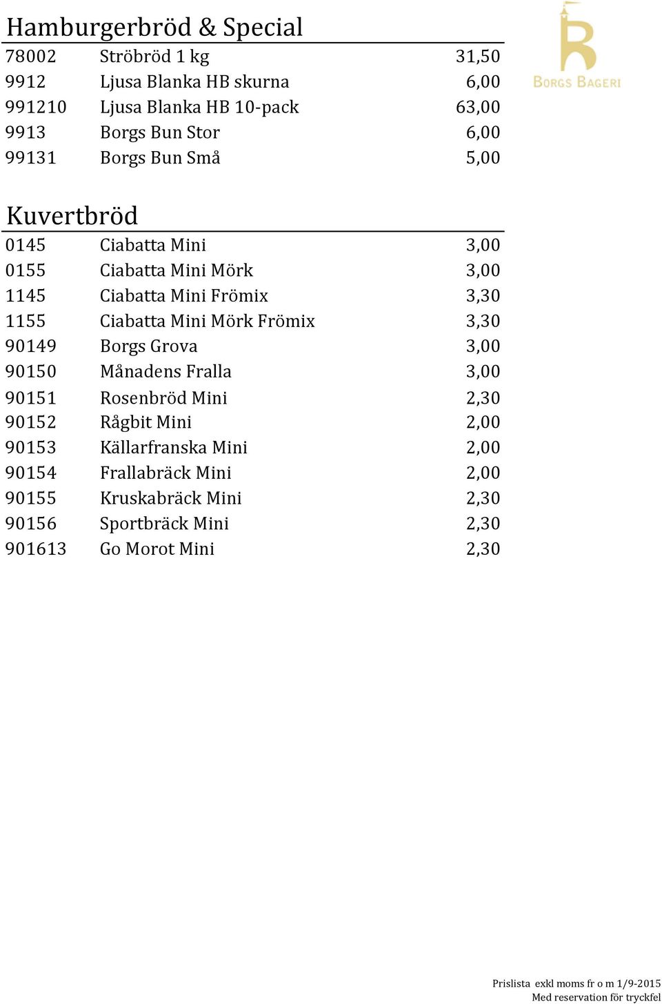 Ciabatta Mini Mörk Frömix 3,30 90149 Borgs Grova 3,00 90150 Månadens Fralla 3,00 90151 Rosenbröd Mini 2,30 90152 Rågbit Mini 2,00