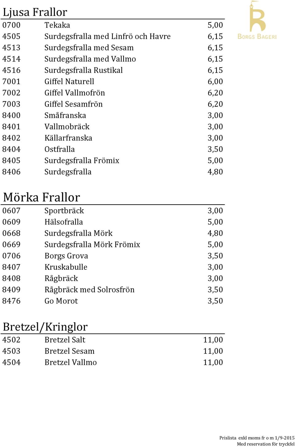 Frömix 5,00 8406 Surdegsfralla 4,80 Mörka Frallor 0607 Sportbräck 3,00 0609 Hälsofralla 5,00 0668 Surdegsfralla Mörk 4,80 0669 Surdegsfralla Mörk Frömix 5,00 0706 Borgs Grova 3,50