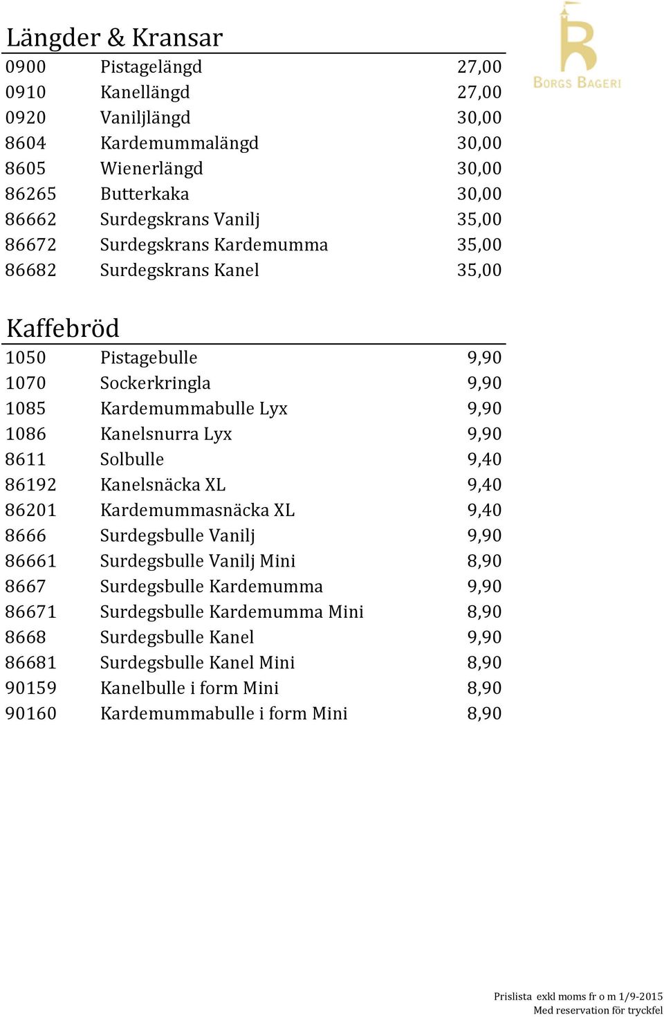 Kanelsnurra Lyx 9,90 8611 Solbulle 9,40 86192 Kanelsnäcka XL 9,40 86201 Kardemummasnäcka XL 9,40 8666 Surdegsbulle Vanilj 9,90 86661 Surdegsbulle Vanilj Mini 8,90 8667 Surdegsbulle