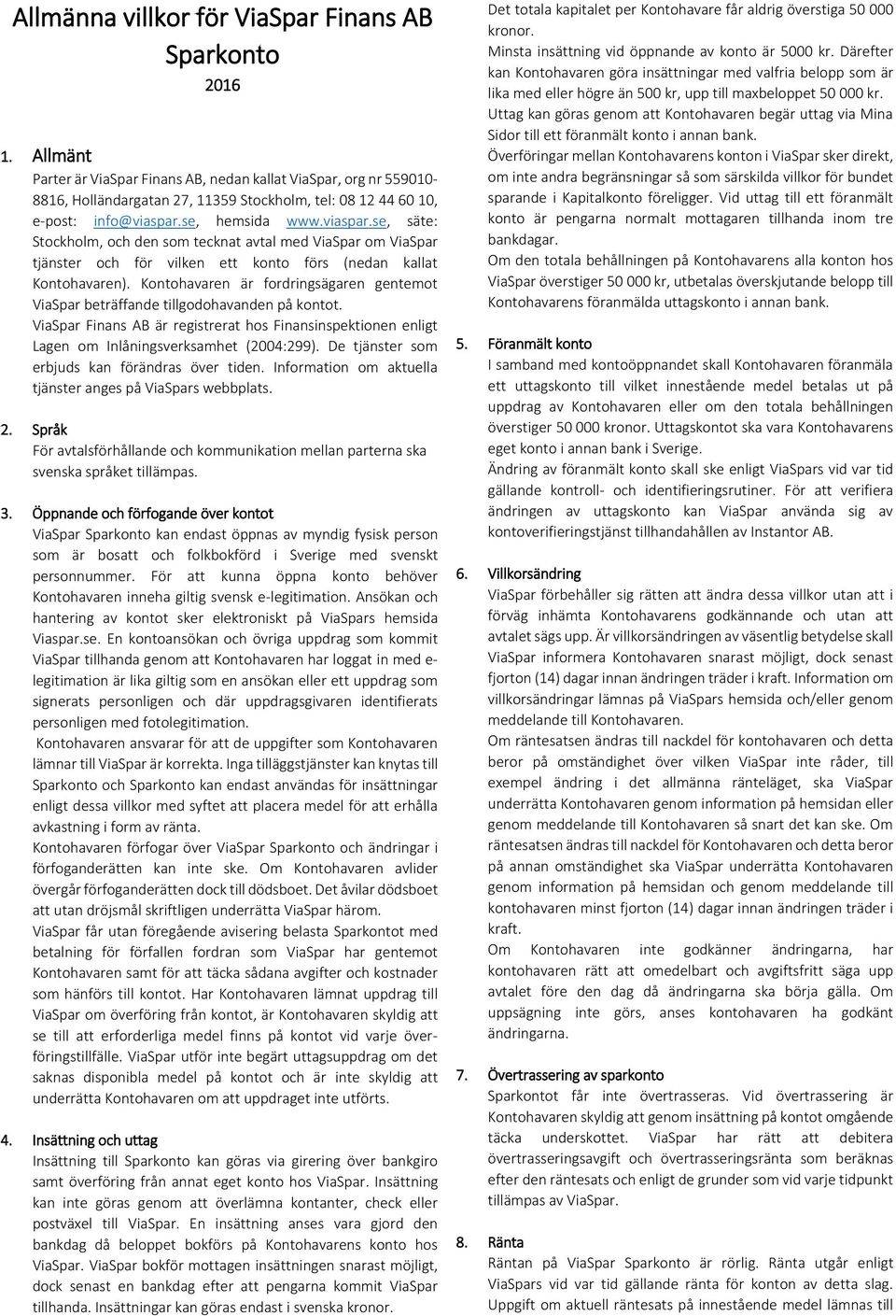 se, hemsida www.viaspar.se, säte: Stockholm, och den som tecknat avtal med ViaSpar om ViaSpar tjänster och för vilken ett konto förs (nedan kallat Kontohavaren).