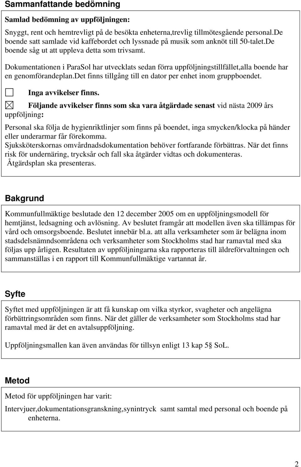 Dokumentationen i ParaSol har utvecklats sedan förra uppföljningstillfället,alla boende har en genomförandeplan.det finns tillgång till en dator per enhet inom gruppboendet. Inga avvikelser finns.