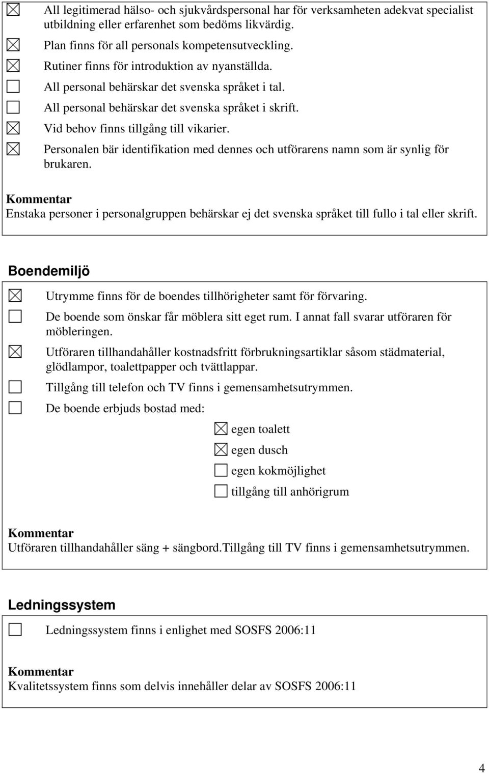 Personalen bär identifikation med dennes och utförarens namn som är synlig för brukaren. Enstaka personer i personalgruppen behärskar ej det svenska språket till fullo i tal eller skrift.