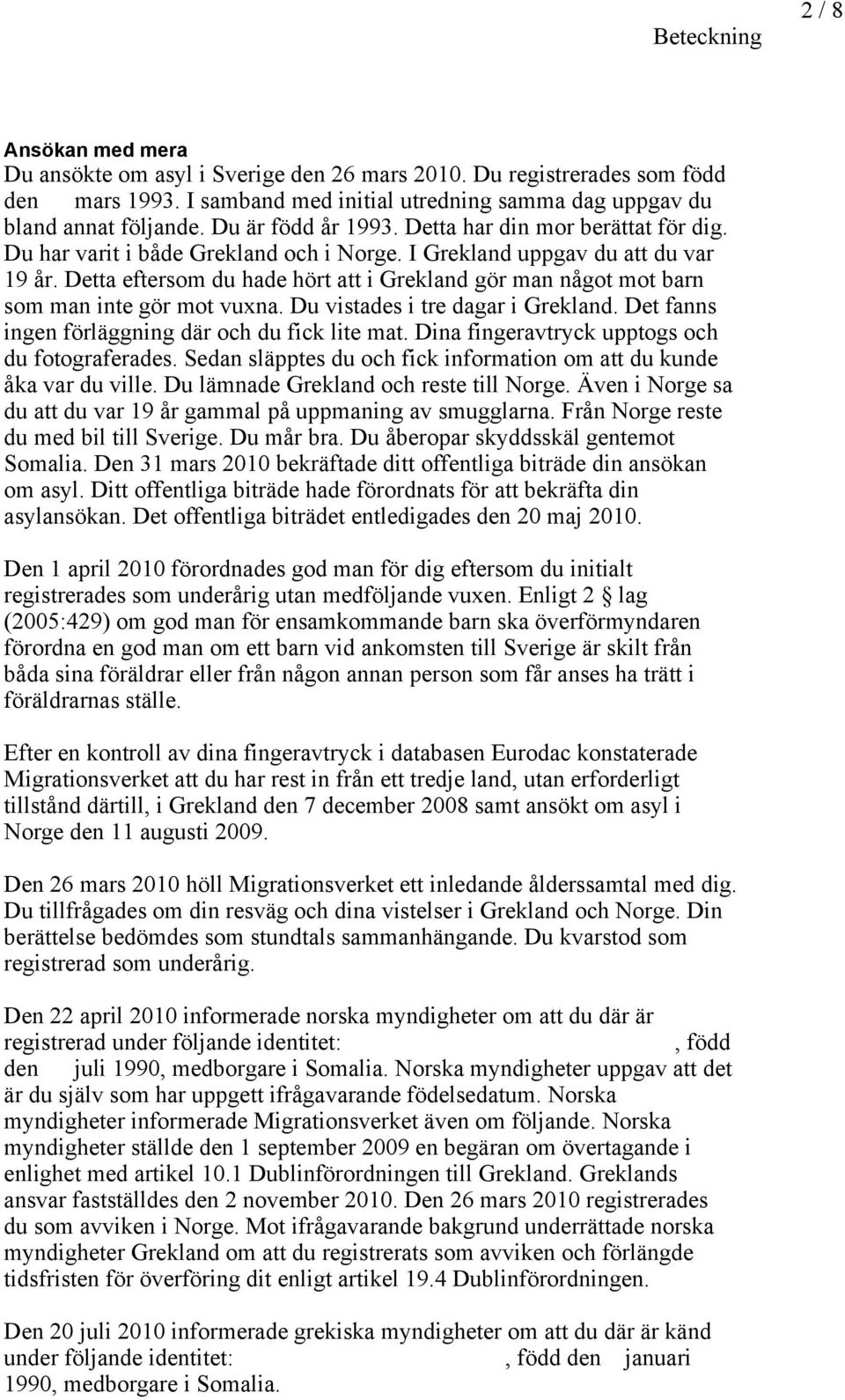 Detta eftersom du hade hört att i Grekland gör man något mot barn som man inte gör mot vuxna. Du vistades i tre dagar i Grekland. Det fanns ingen förläggning där och du fick lite mat.