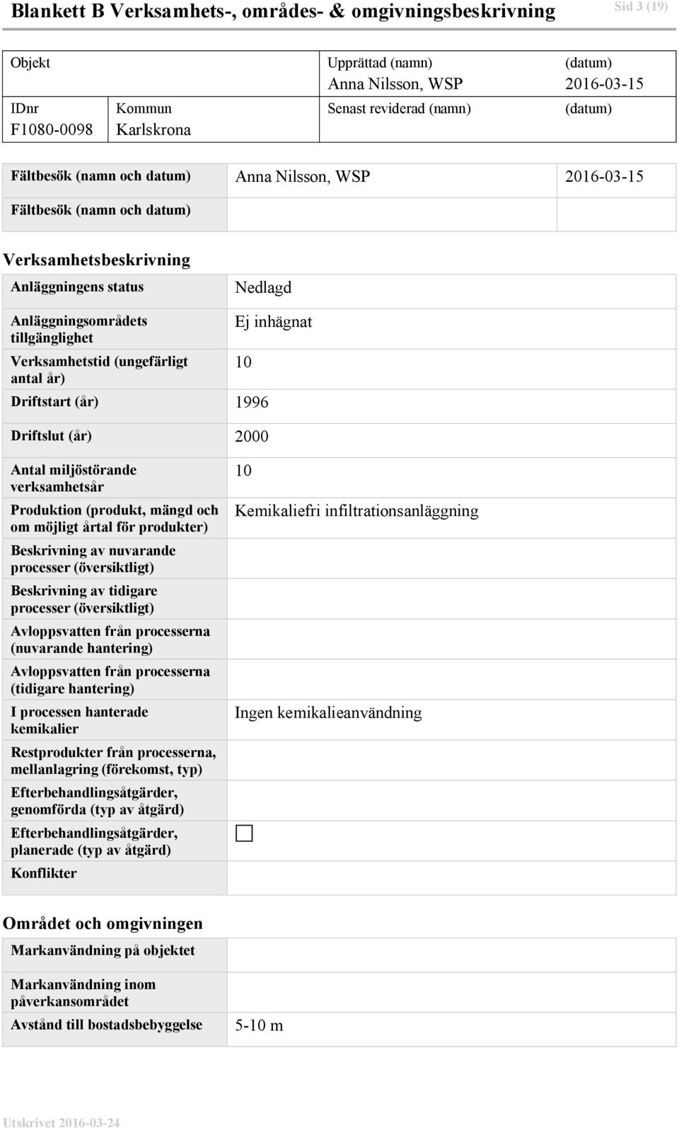 antal år) Ej inhägnat 10 Driftstart (år) 1996 Driftslut (år) 2000 Antal miljöstörande verksamhetsår Produktion (produkt, mängd och om möjligt årtal för produkter) nuvarande processer (översiktligt)