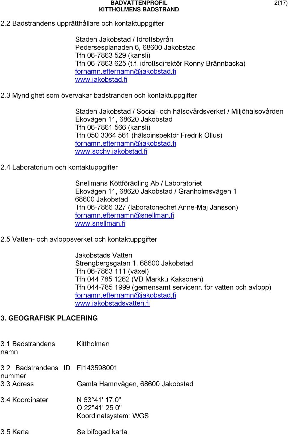 4 Laboratorium och kontaktuppgifter Staden Jakobstad / Social- och hälsovårdsverket / Miljöhälsovården Ekovägen 11, 68620 Jakobstad Tfn 06-7861 566 (kansli) Tfn 050 3364 561 (hälsoinspektör Fredrik