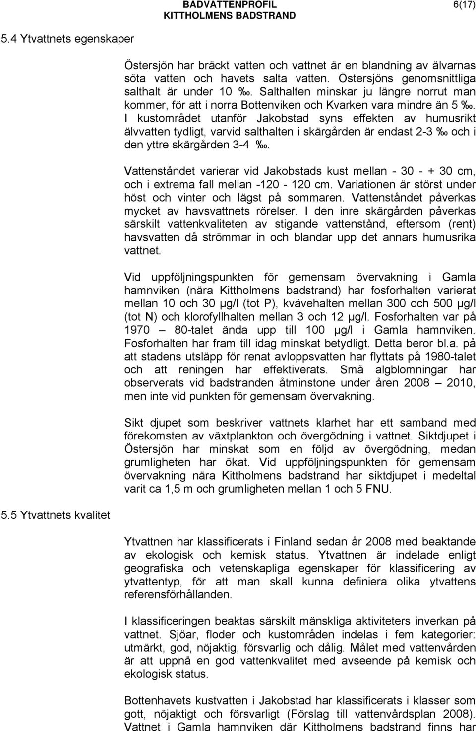 I kustområdet utanför Jakobstad syns effekten av humusrikt älvvatten tydligt, varvid salthalten i skärgården är endast 2-3 och i den yttre skärgården 3-4.