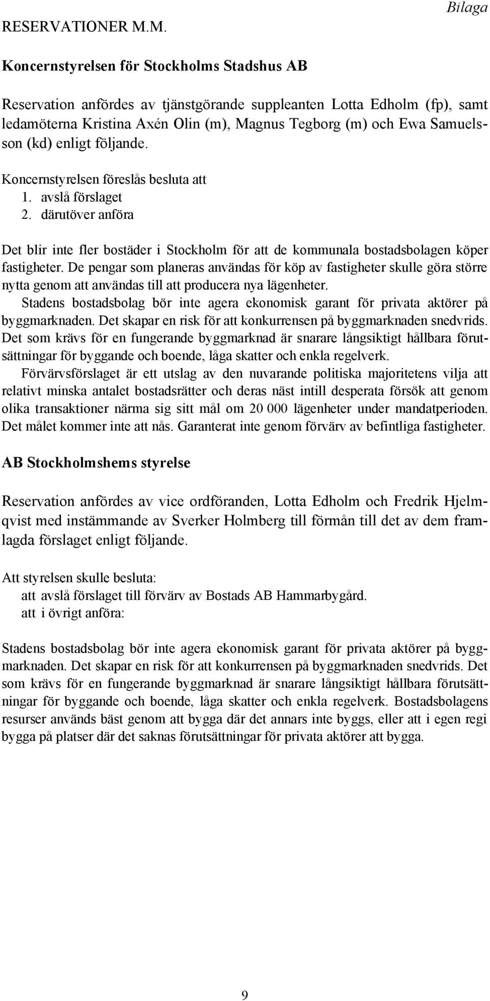 Samuelsson (kd) enligt följande. Koncernstyrelsen föreslås besluta att 1. avslå förslaget 2.