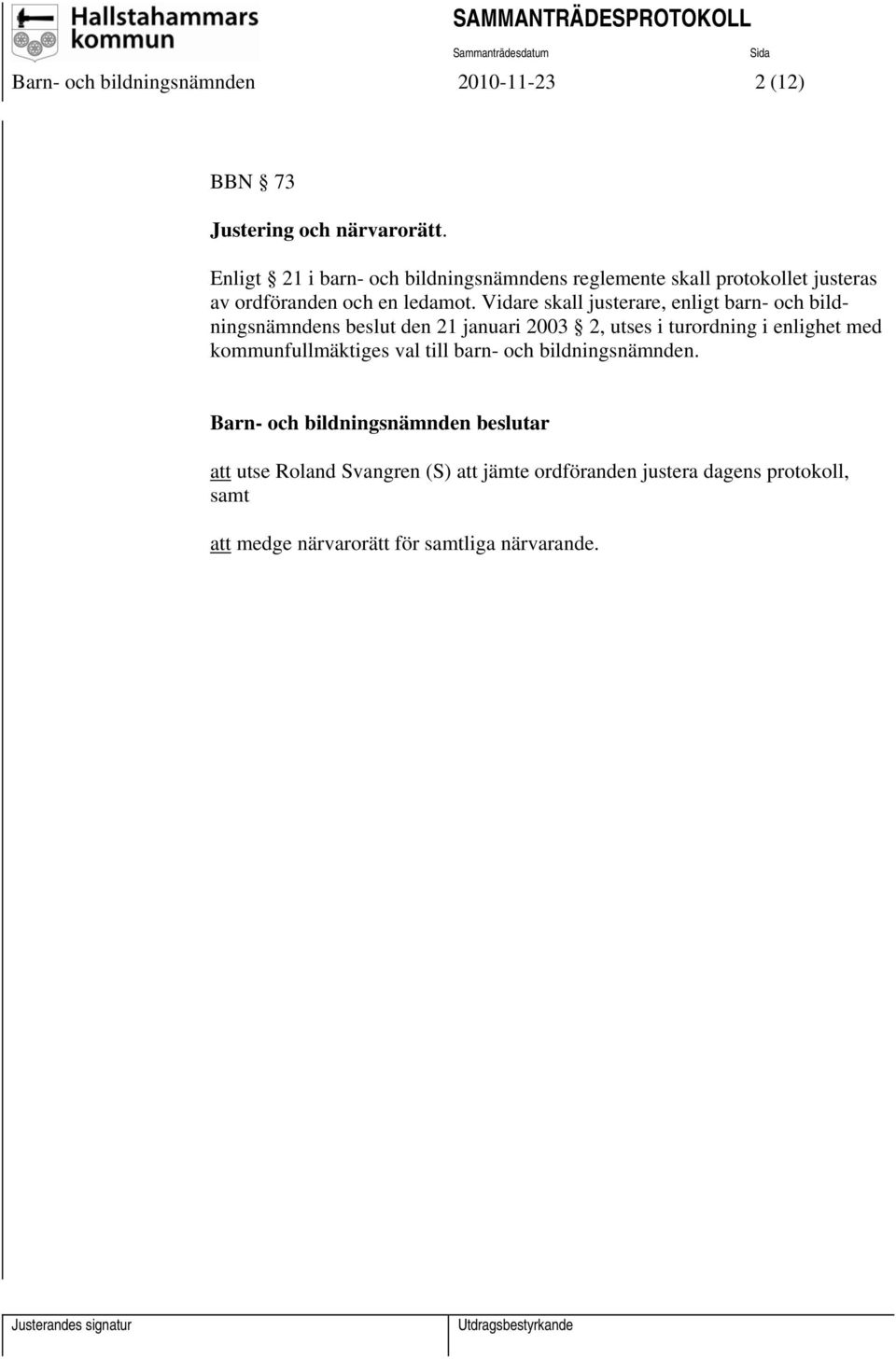 Vidare skall justerare, enligt barn- och bildningsnämndens beslut den 21 januari 2003 2, utses i turordning i enlighet med