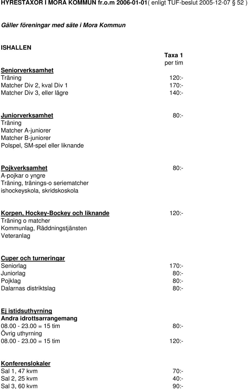 Hockey-Bockey och liknande 120:- Träning o matcher Kommunlag, Räddningstjänsten Veteranlag Cuper och turneringar Seniorlag 170:- Juniorlag 80:- Pojklag 80:- Dalarnas distriktslag 80:-