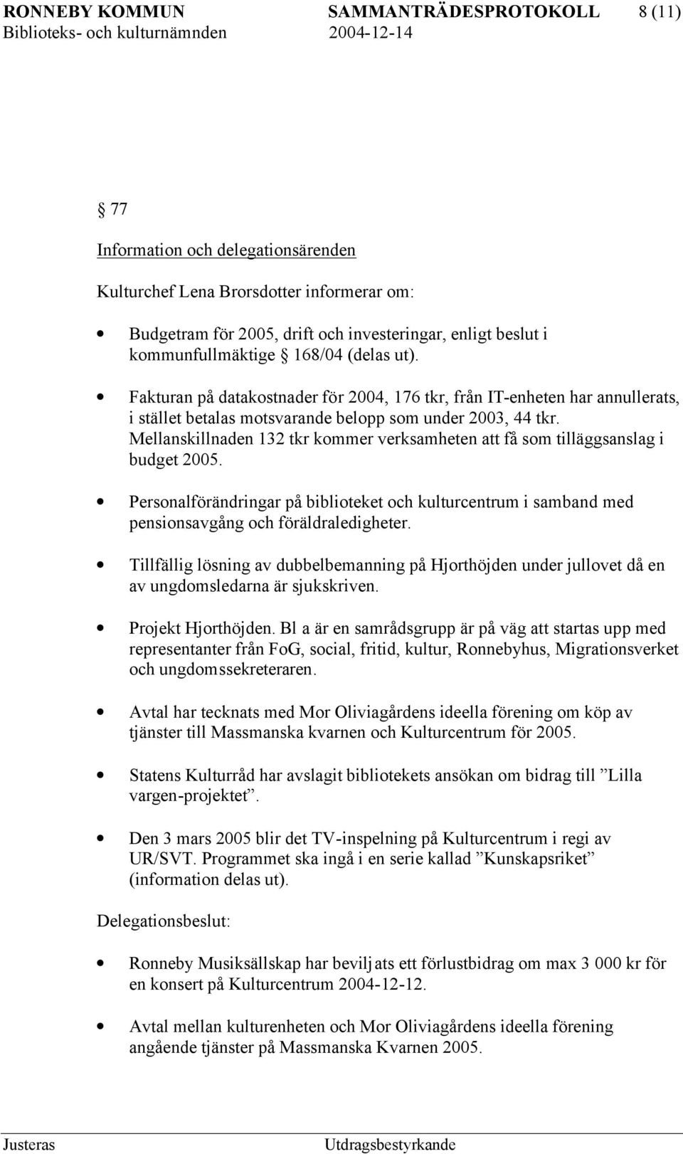 Mellanskillnaden 132 tkr kommer verksamheten att få som tilläggsanslag i budget 2005. Personalförändringar på biblioteket och kulturcentrum i samband med pensionsavgång och föräldraledigheter.