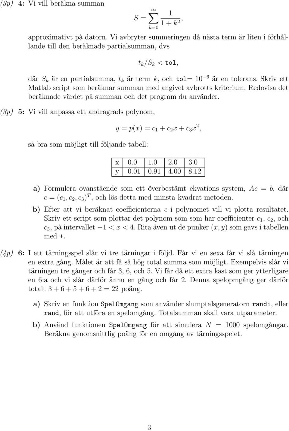 Skriv ett Matlab script som beräknar summan med angivet avbrotts kriterium. Redovisa det beräknade värdet på summan och det program du använder.