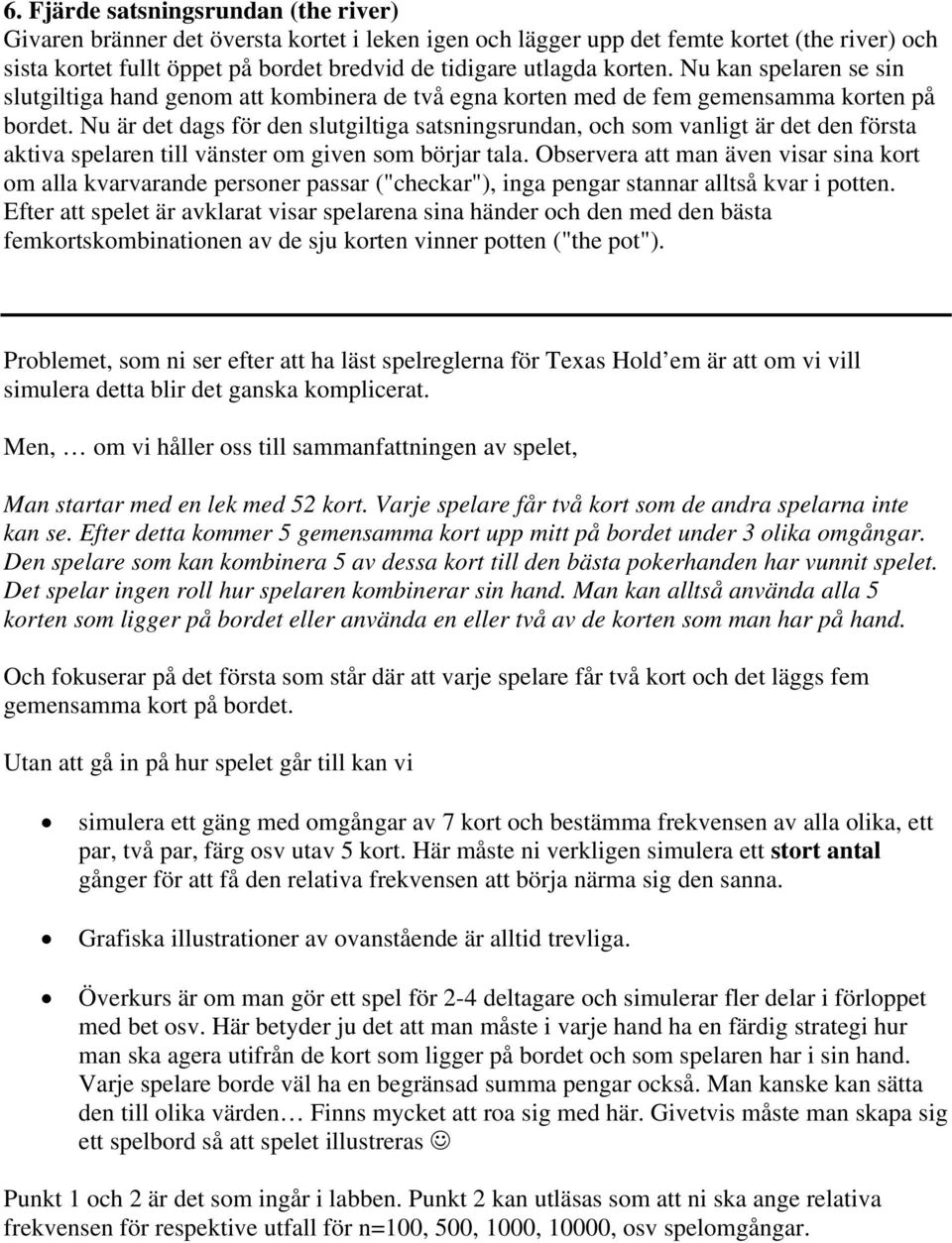 Nu är det dags för den slutgiltiga satsningsrundan, och som vanligt är det den första aktiva spelaren till vänster om given som börjar tala.