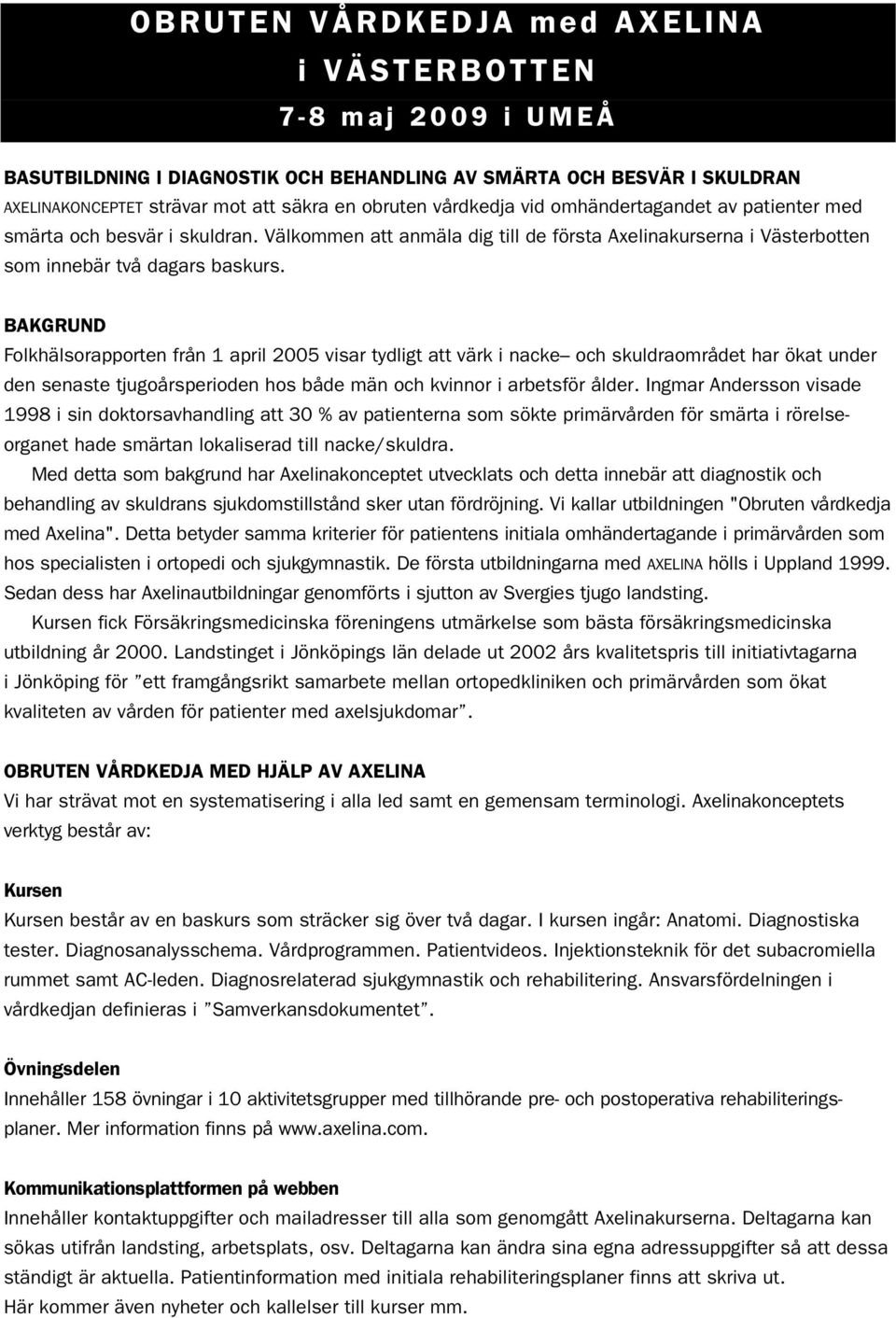 BAKGRUND Folkhälsorapporten från 1 april 2005 visar tydligt att värk i nacke och skuldraområdet har ökat under den senaste tjugoårsperioden hos både män och kvinnor i arbetsför ålder.