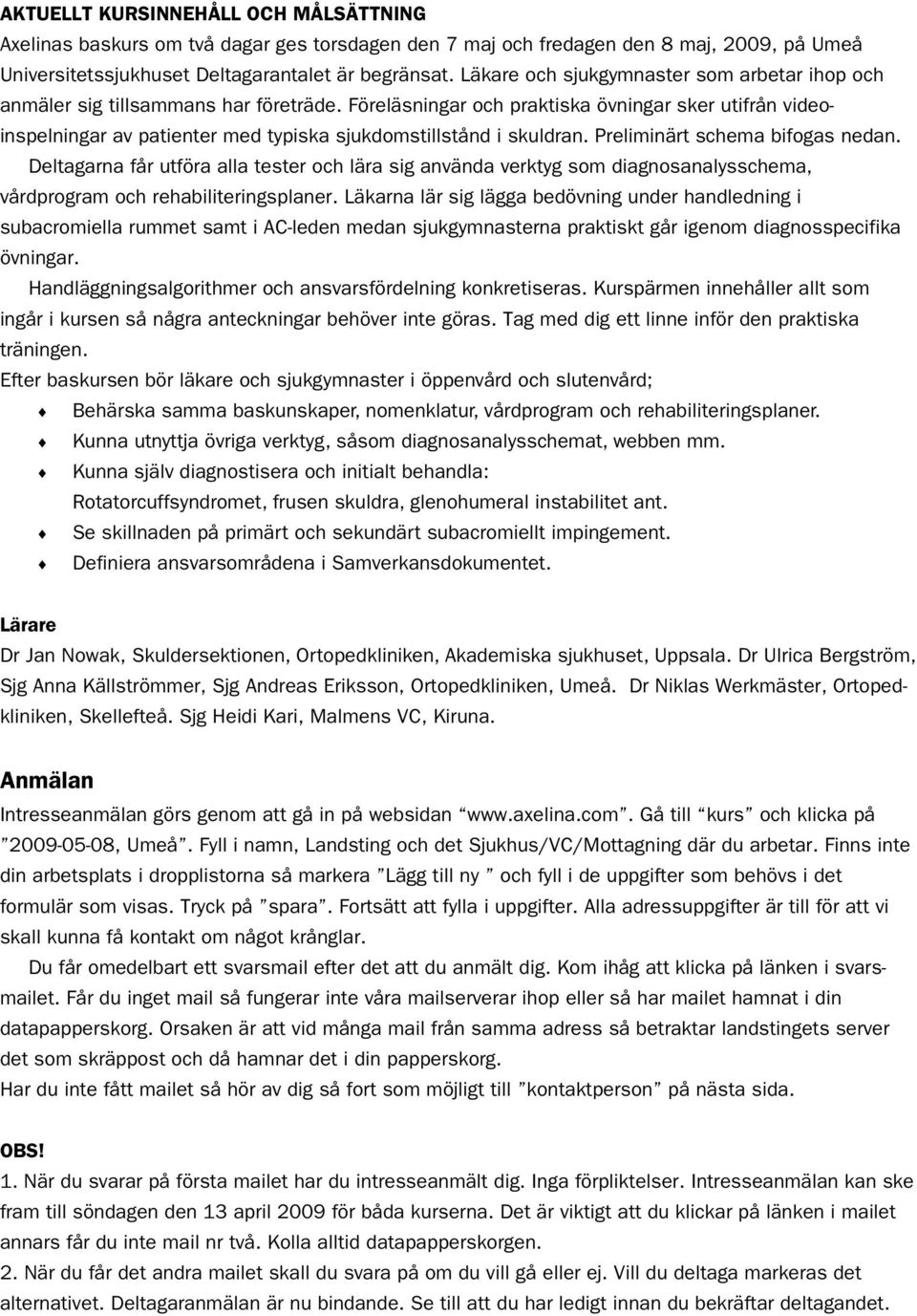 Föreläsningar och praktiska övningar sker utifrån videoinspelningar av patienter med typiska sjukdomstillstånd i skuldran. Preliminärt schema bifogas nedan.