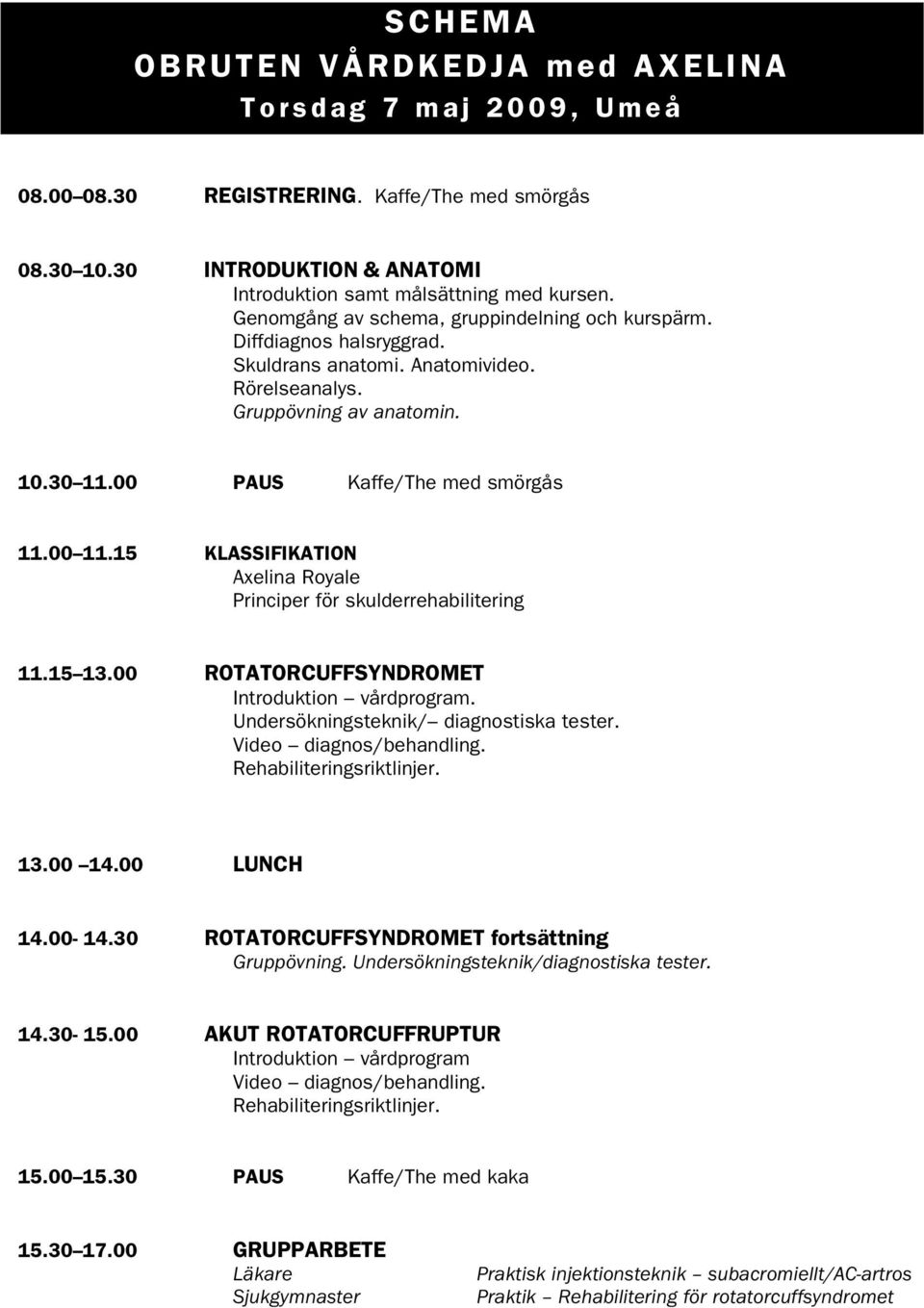 15 KLASSIFIKATION Axelina Royale Principer för skulderrehabilitering 11.15 13.00 ROTATORCUFFSYNDROMET Introduktion vårdprogram. Undersökningsteknik/ diagnostiska tester. Video diagnos/behandling.