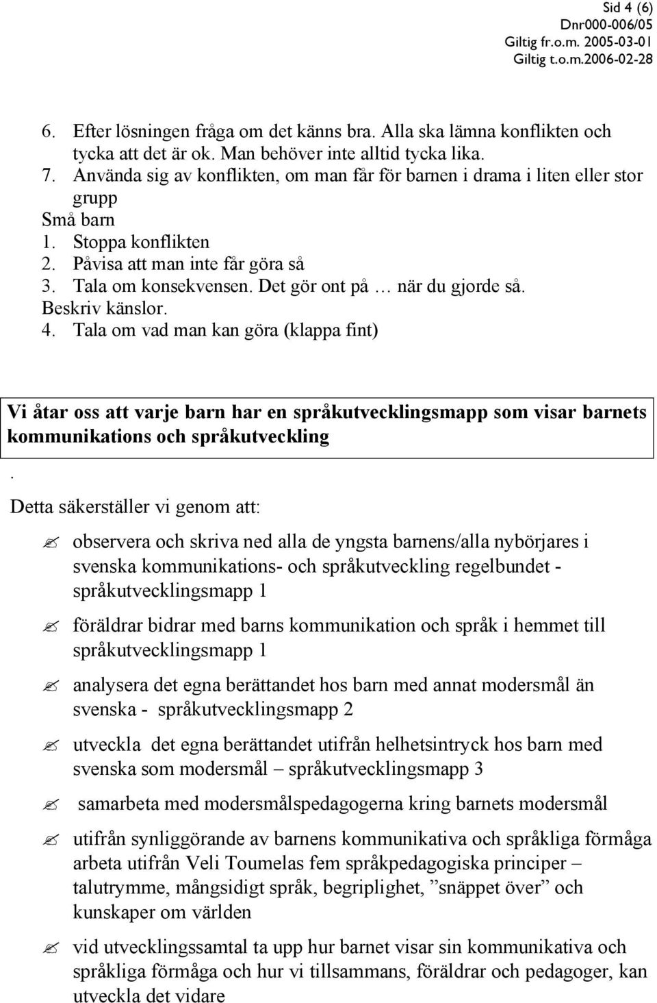 Det gör ont på när du gjorde så. Beskriv känslor. 4. Tala om vad man kan göra (klappa fint) Vi åtar oss att varje barn har en språkutvecklingsmapp som visar barnets kommunikations och språkutveckling.