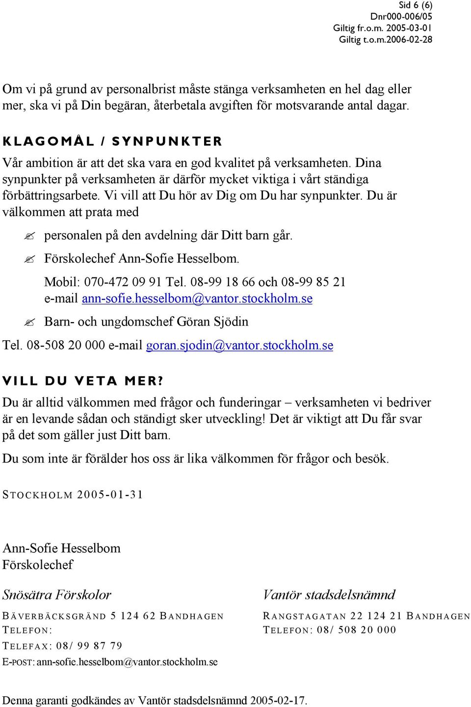 Vi vill att Du hör av Dig om Du har synpunkter. Du är välkommen att prata med personalen på den avdelning där Ditt barn går. Förskolechef Ann-Sofie Hesselbom. Mobil: 070-472 09 91 Tel.