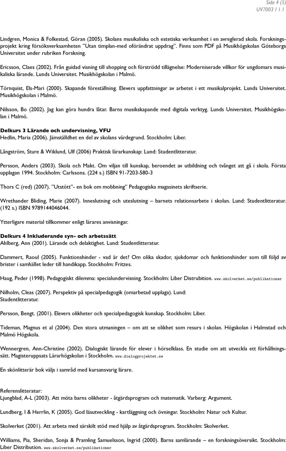 Från guidad visning till shopping och förströdd tillägnelse: Moderniserade villkor för ungdomars musikaliska lärande. Lunds Universitet. Musikhögskolan i Malmö. Törnquist, Els-Mari (2000).