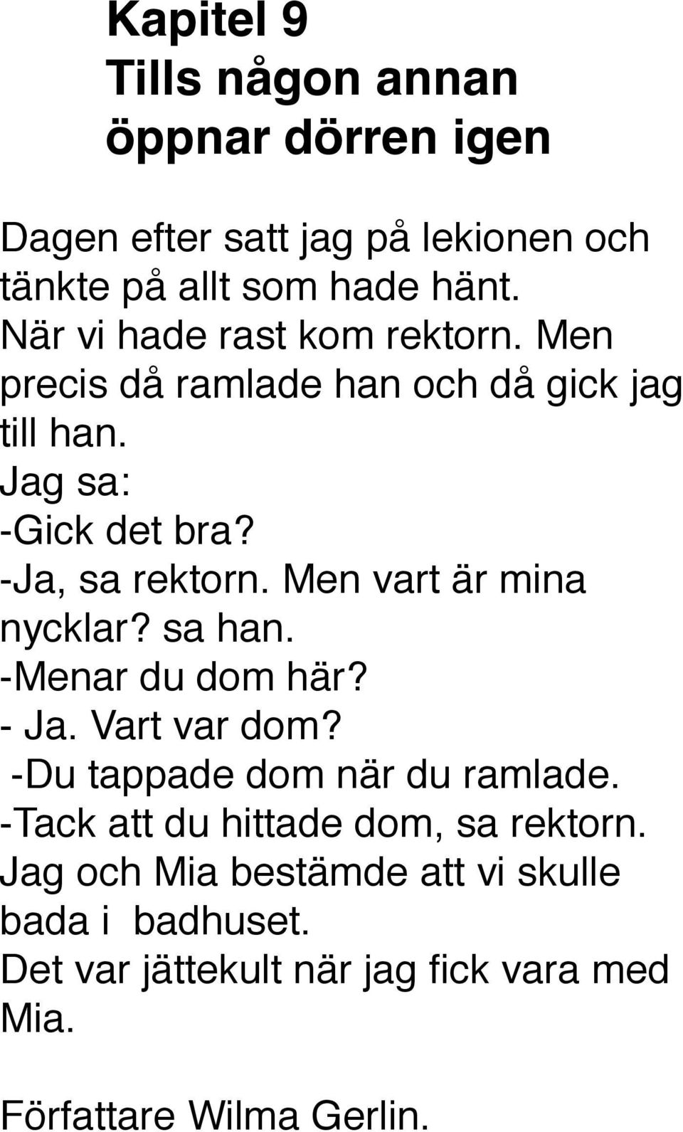 Men vart är mina nycklar? sa han. -Menar du dom här? - Ja. Vart var dom? -Du tappade dom när du ramlade.