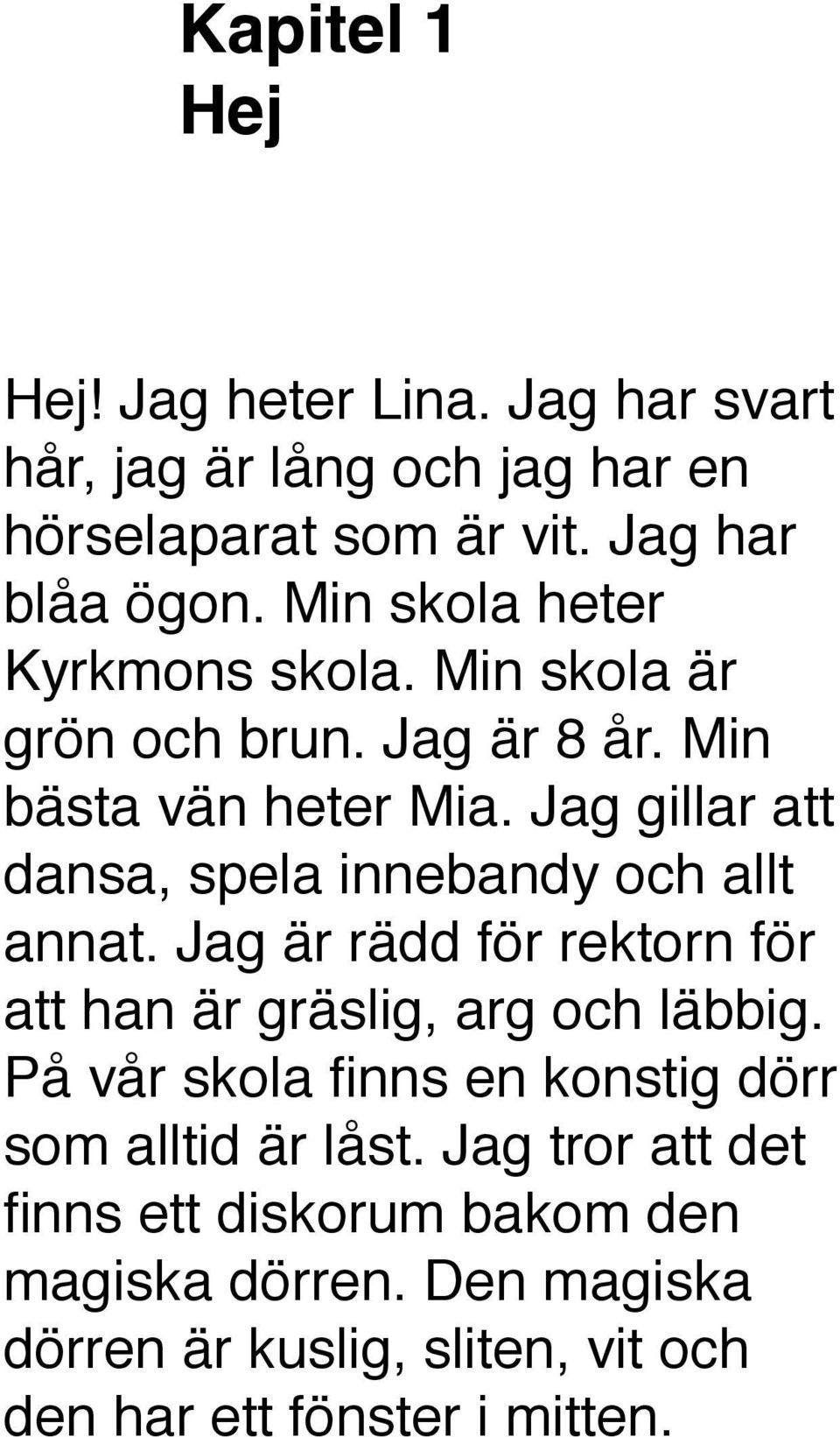 Jag gillar att dansa, spela innebandy och allt annat. Jag är rädd för rektorn för att han är gräslig, arg och läbbig.