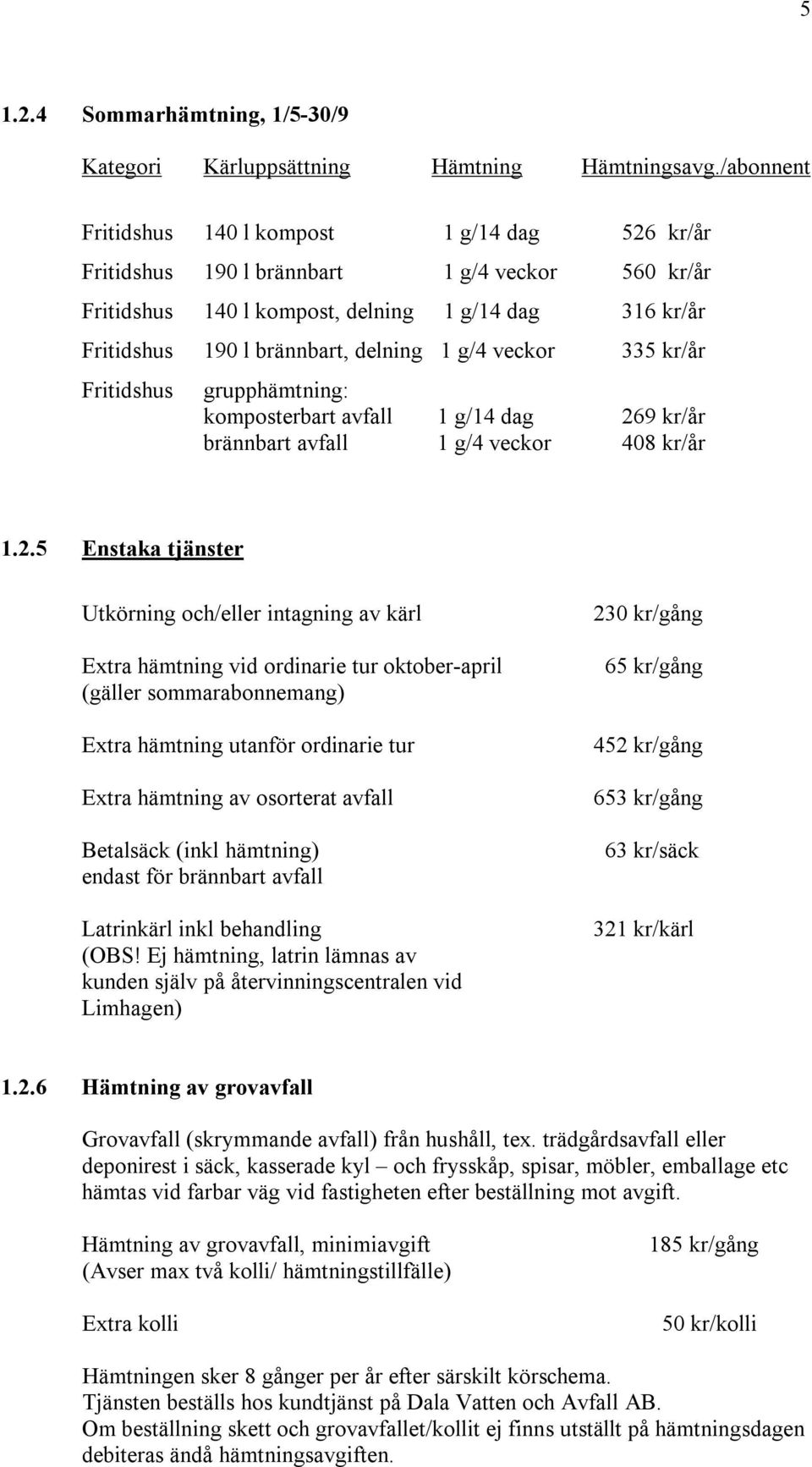 g/4 veckor 335 kr/år Fritidshus grupphämtning: komposterbart avfall 1 g/14 dag 26