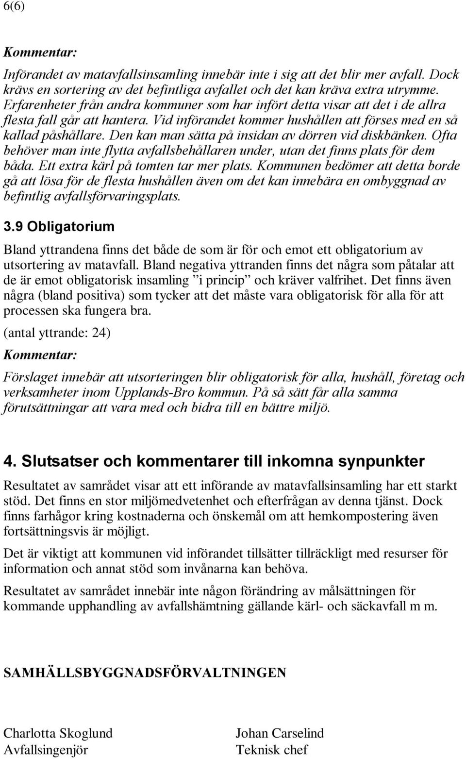 Den kan man sätta på insidan av dörren vid diskbänken. Ofta behöver man inte flytta avfallsbehållaren under, utan det finns plats för dem båda. Ett extra kärl på tomten tar mer plats.