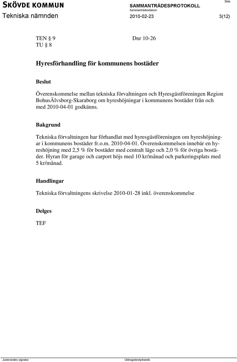 Bakgrund Tekniska förvaltningen har förhandlat med hyresgästföreningen om hyreshöjningar i kommunens bostäder fr.o.m. 2010-04-01.