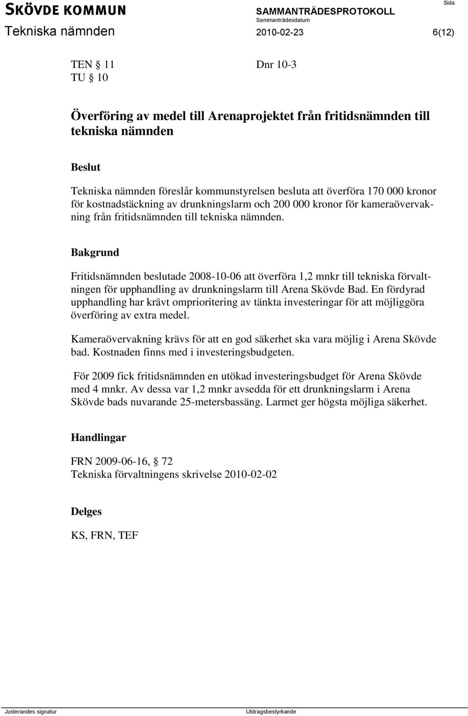 Bakgrund Fritidsnämnden beslutade 2008-10-06 att överföra 1,2 mnkr till tekniska förvaltningen för upphandling av drunkningslarm till Arena Skövde Bad.