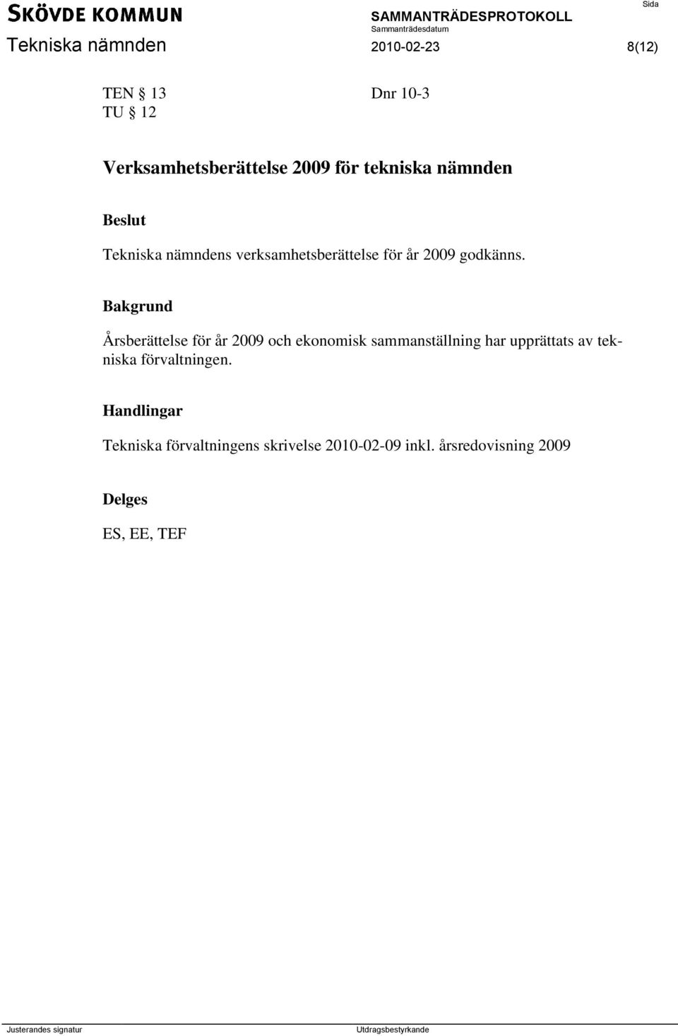 Bakgrund Årsberättelse för år 2009 och ekonomisk sammanställning har upprättats av