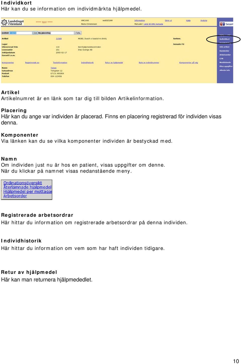 Komponenter Via länken kan du se vilka komponenter individen är bestyckad med. Namn Om individen just nu är hos en patient, visas uppgifter om denne.