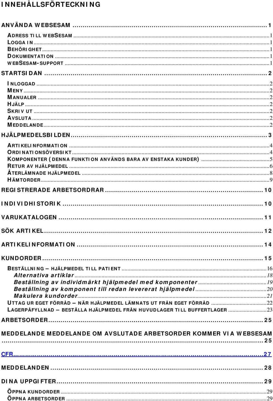 .. 5 RETUR AV HJÄLPMEDEL... 6 ÅTERLÄMNADE HJÄLPMEDEL... 8 HÄMTORDER... 9 REGISTRERADE ARBETSORDRAR... 10 INDIVIDHISTORIK... 10 VARUKATALOGEN... 11 SÖK ARTIKEL... 12 ARTIKELINFORMATION... 14 KUNDORDER.