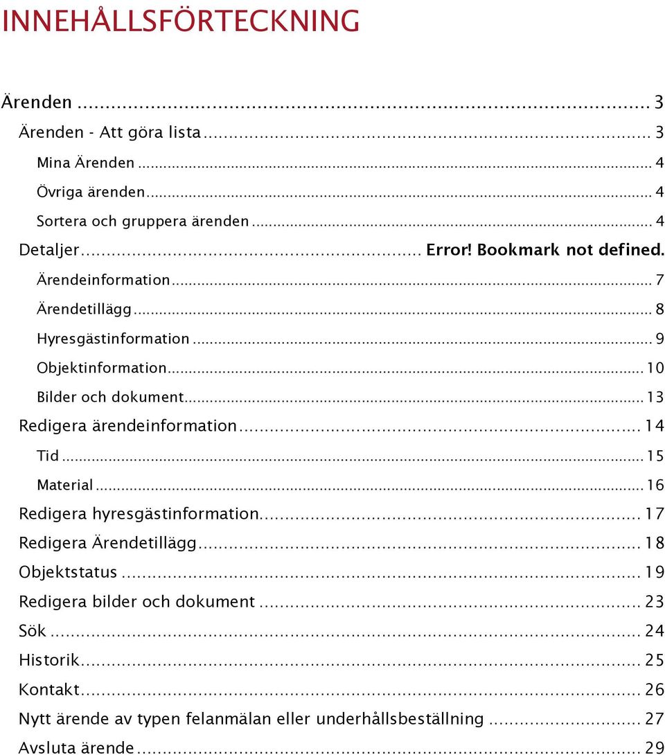 .. 13 Redigera ärendeinformation... 14 Tid... 15 Material... 16 Redigera hyresgästinformation... 17 Redigera Ärendetillägg... 18 Objektstatus.