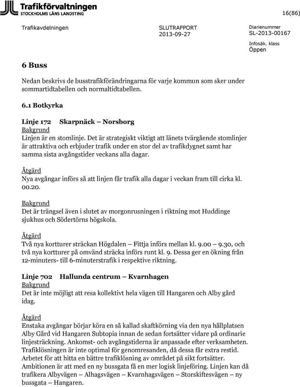 Nya avgångar införs så att linjen får trafik alla dagar i veckan fram till cirka kl. 00.20. Det är trängsel även i slutet av morgonrusningen i riktning mot Huddinge sjukhus och Södertörns högskola.