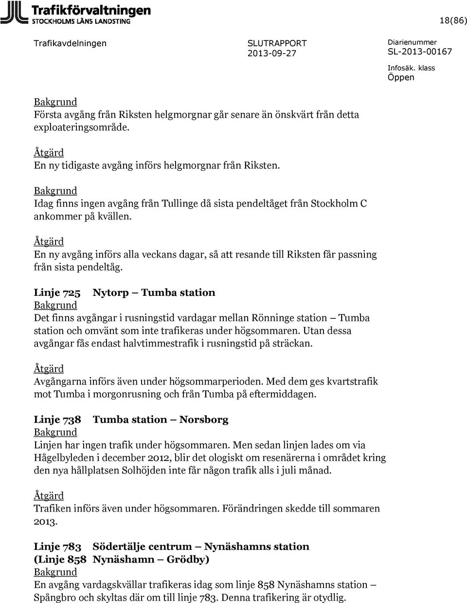 Linje 725 Nytorp Tumba station Det finns avgångar i rusningstid vardagar mellan Rönninge station Tumba station och omvänt som inte trafikeras under högsommaren.