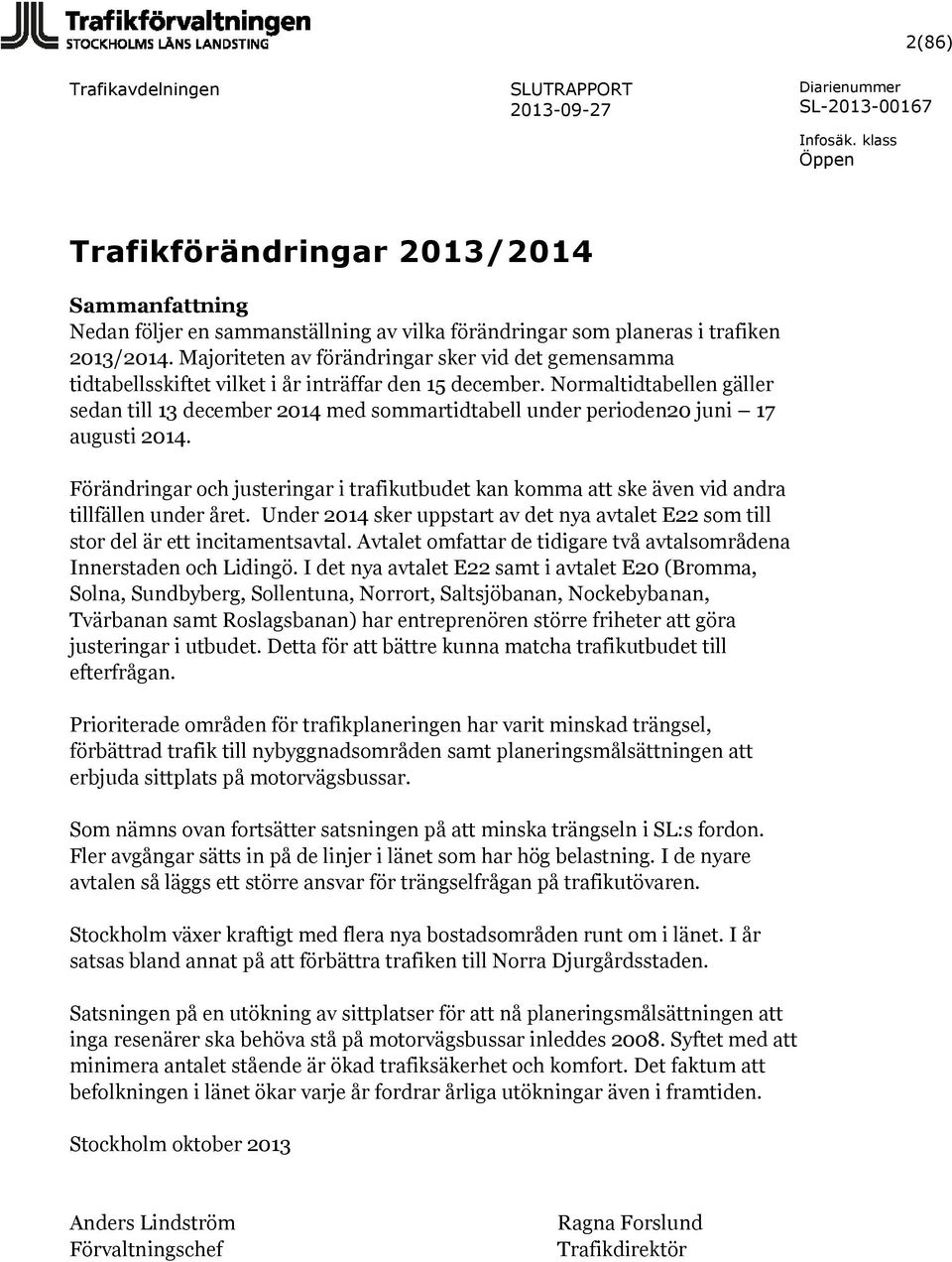 Normaltidtabellen gäller sedan till 13 december 2014 med sommartidtabell under perioden20 juni 17 augusti 2014.