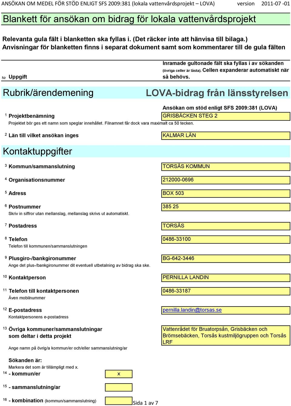 Ansökan om stöd enligt SFS 2009:381 (LOVA) 2 Län till vilket ansökan inges KALMAR LÄN Kontaktuppgifter 3 Kommun/sammanslutning TORSÅS KOMMUN 4 Organisationsnummer 212000-0696 5 Adress BOX 503 6