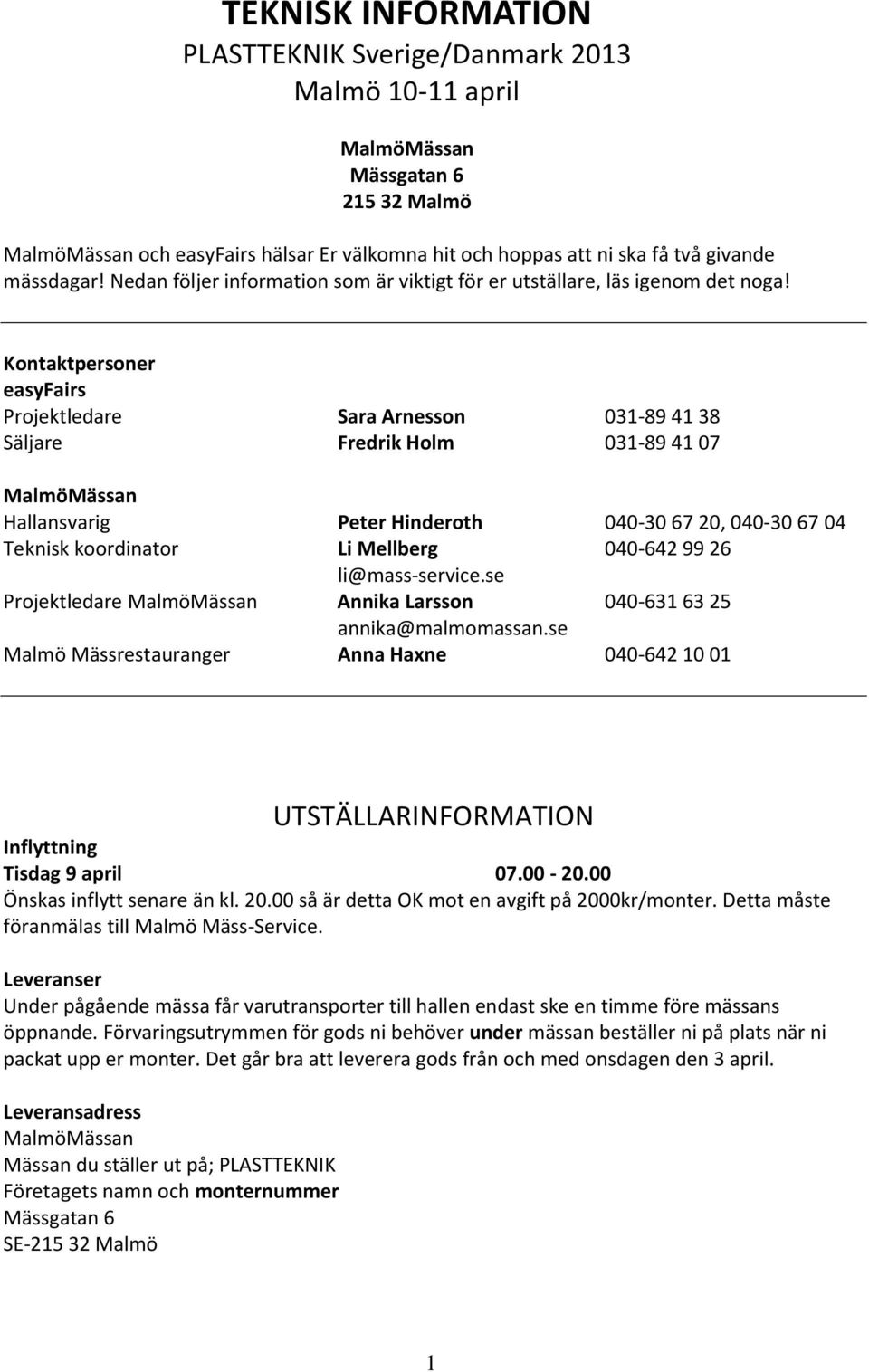 Kontaktpersoner easyfairs Projektledare Sara Arnesson 031-89 41 38 Säljare Fredrik Holm 031-89 41 07 Hallansvarig Peter Hinderoth 040-30 67 20, 040-30 67 04 Teknisk koordinator Li Mellberg 040-642 99