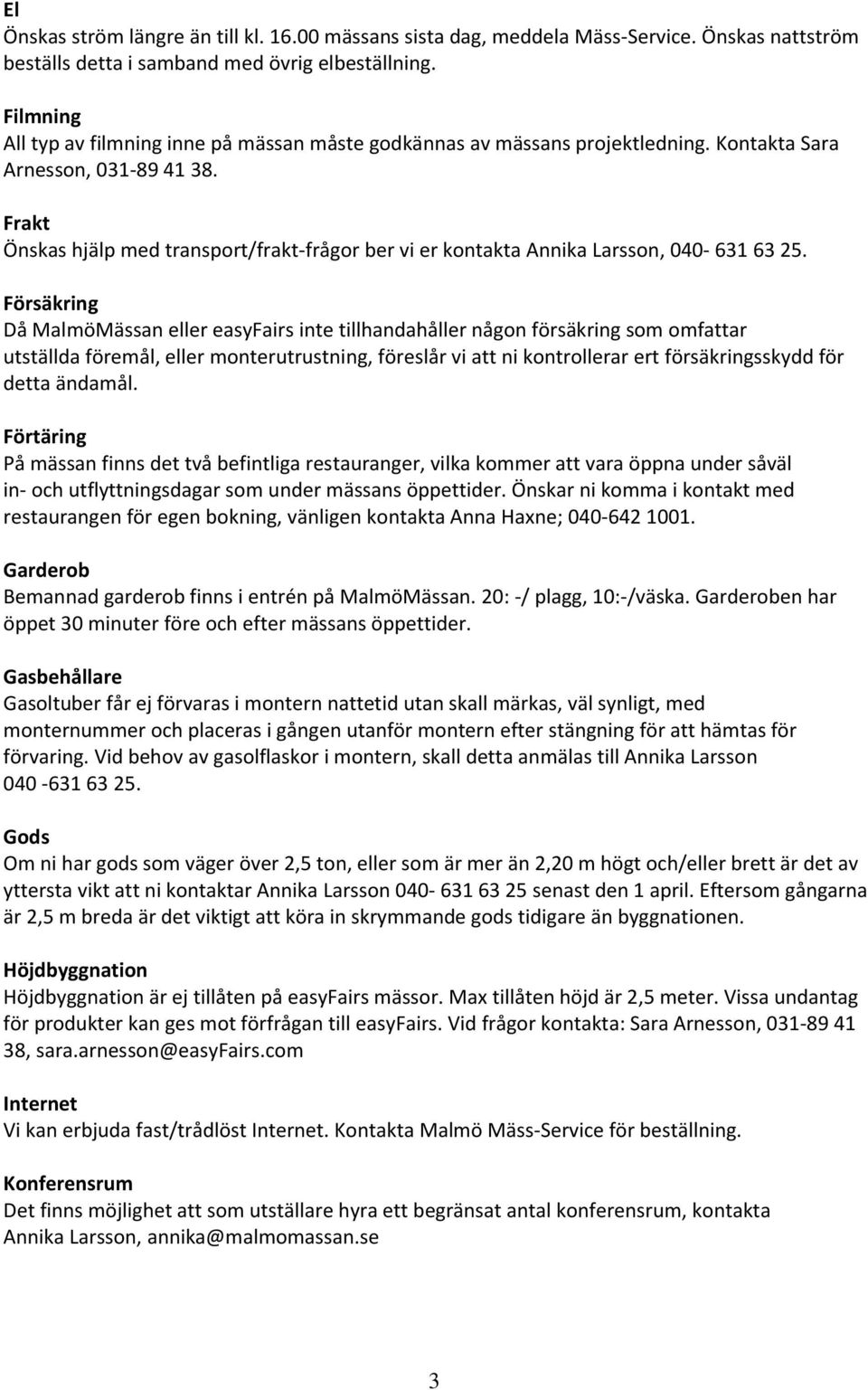 Frakt Önskas hjälp med transport/frakt-frågor ber vi er kontakta Annika Larsson, 040-631 63 25.