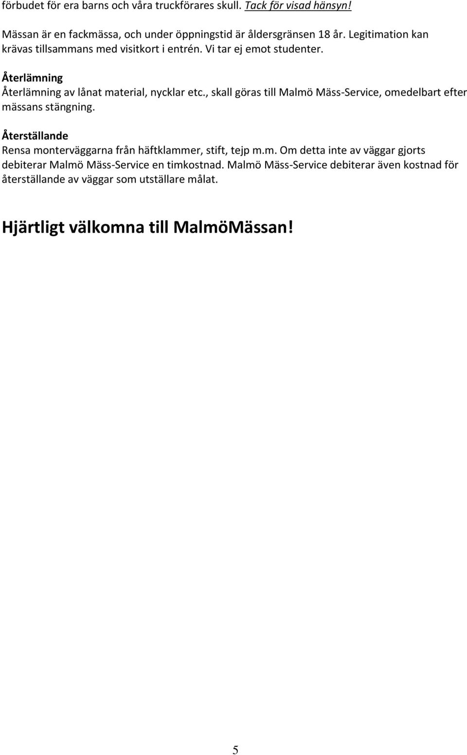 , skall göras till Malmö Mäss-Service, omedelbart efter mässans stängning. Återställande Rensa monterväggarna från häftklammer, stift, tejp m.m. Om detta inte av väggar gjorts debiterar Malmö Mäss-Service en timkostnad.