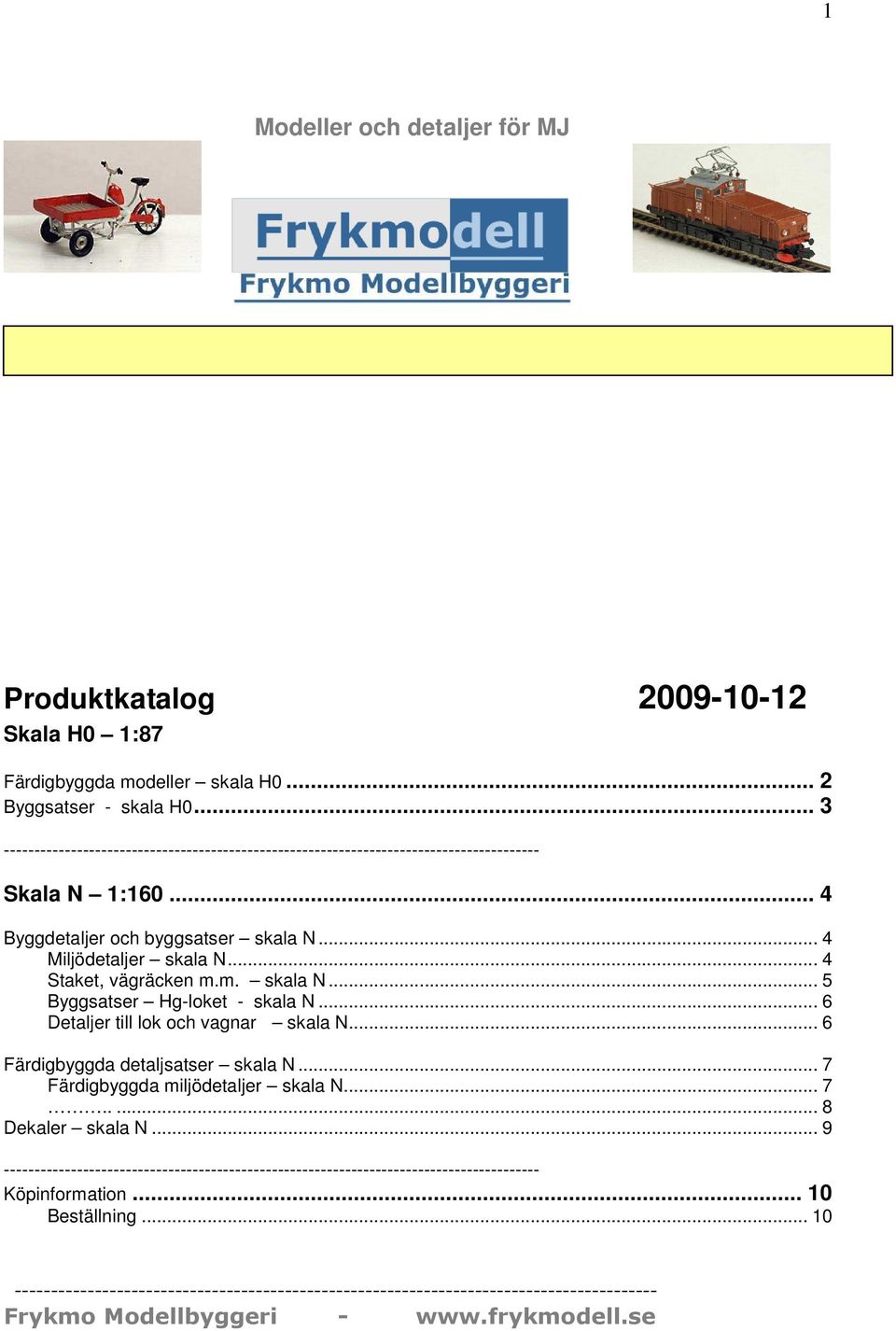 .. 4 Staket, vägräcken m.m. skala N... 5 Byggsatser Hg-loket - skala N... 6 Detaljer till lok och vagnar skala N... 6 Färdigbyggda detaljsatser skala N... 7 Färdigbyggda miljödetaljer skala N... 7..... 8 Dekaler skala N.