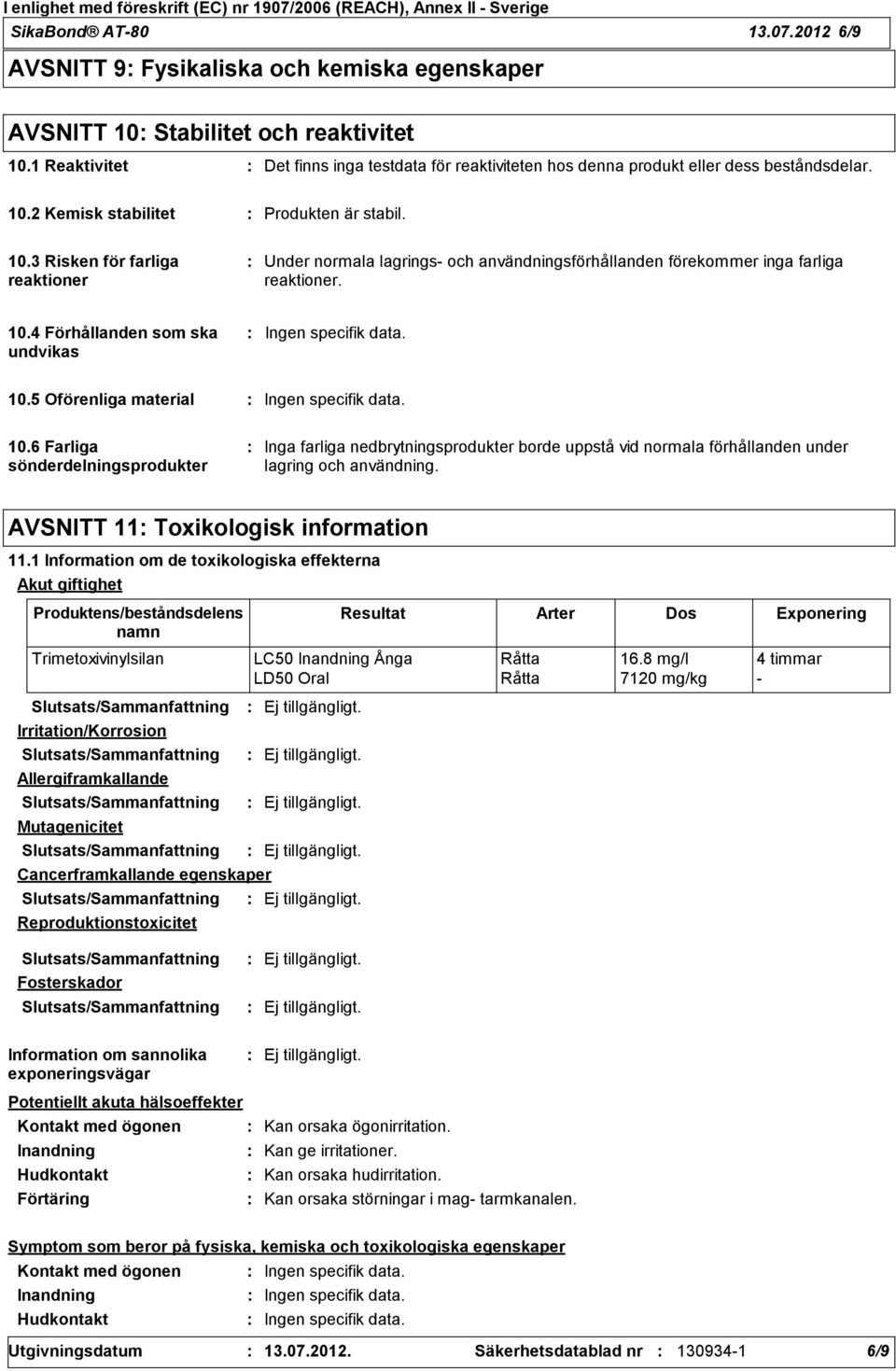 2 Kemisk stabilitet Produkten är stabil. 10.3 Risken för farliga reaktioner Under normala lagrings och användningsförhållanden förekommer inga farliga reaktioner. 10.4 Förhållanden som ska undvikas Ingen specifik data.