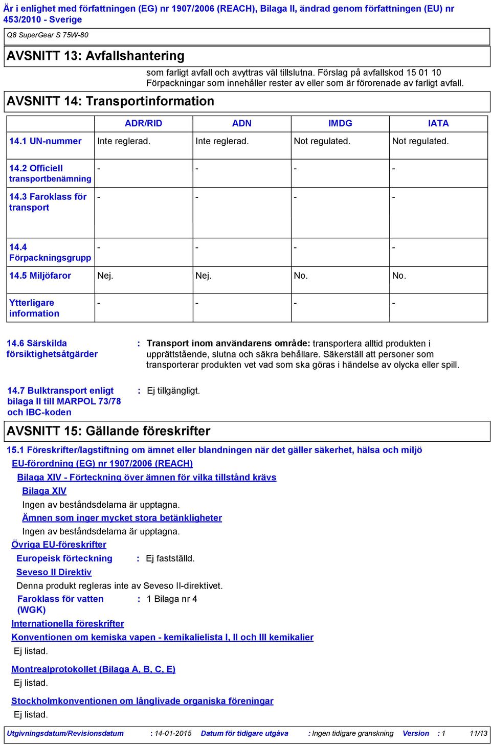 Not regulated. 14.2 Officiell transportbenämning 14.3 Faroklass för transport 14.4 Förpackningsgrupp 14.5 Miljöfaror Nej. Nej. No. No. Ytterligare information 14.