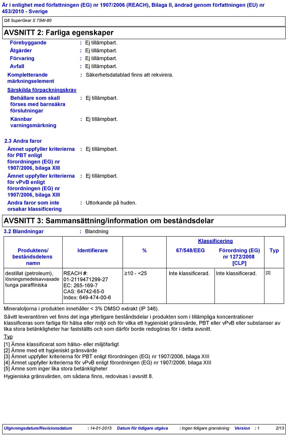 3 Andra faror Ämnet uppfyller kriterierna för PBT enligt förordningen (EG) nr 1907/2006, bilaga XIII Ämnet uppfyller kriterierna för vpvb enligt förordningen (EG) nr 1907/2006, bilaga XIII Andra